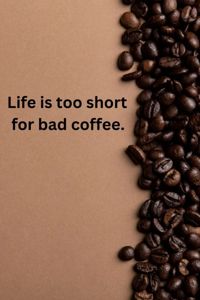 brown captions for instagram: life is too short for bad coffe