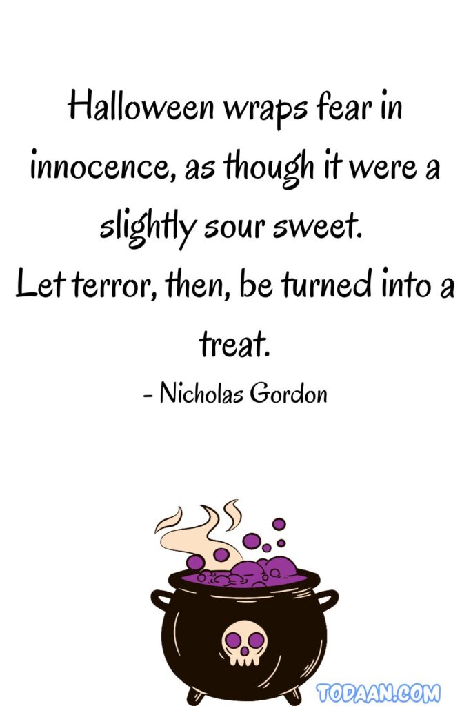 halloween inspirational quotes "Halloween wraps fear in innocence, as though it were a slightly sour sweet. Let terror, then, be turned into a treat." 